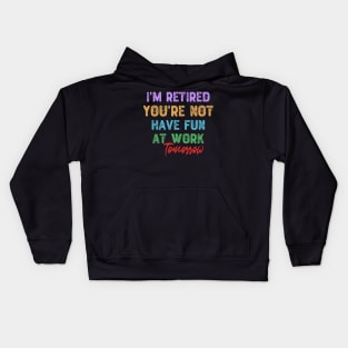 I'm Retired You're Not Have Fun at Work Tomorrow Kids Hoodie